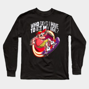 Who Says I Have To Act My Age? Long Sleeve T-Shirt